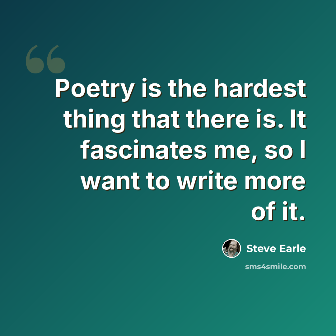 “Poetry is the hardest thing that there is. It fascinates me, so I want to write more of it.” quote by Steve Earle
