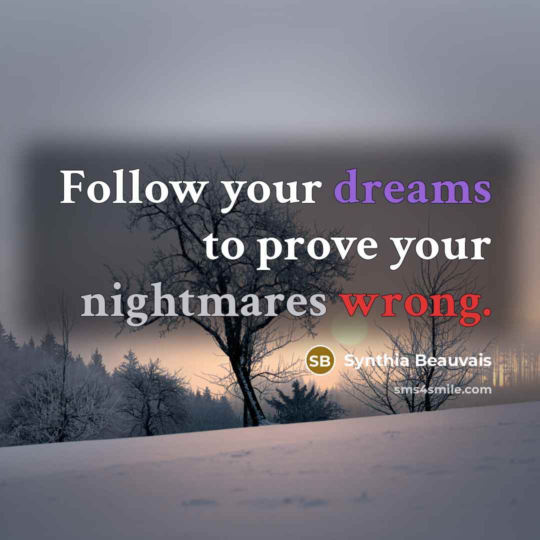 “Follow your dreams to prove your nightmares wrong.” quote by Synthia Beauvais