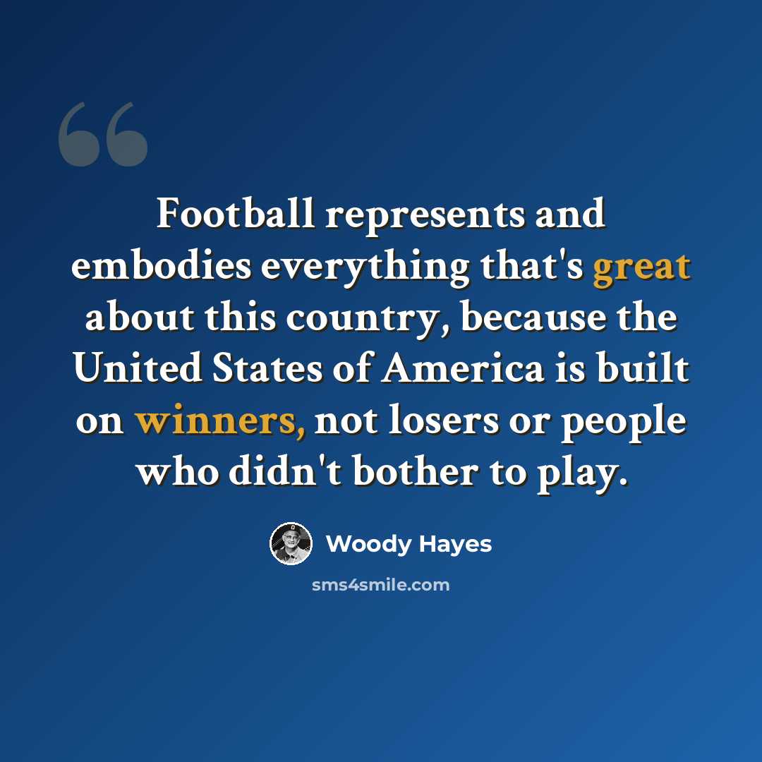 “Football represents and embodies everything that's great about this country, because the United States of America is built on winners, not losers or people who didn't bother to play.” quote by Woody Hayes