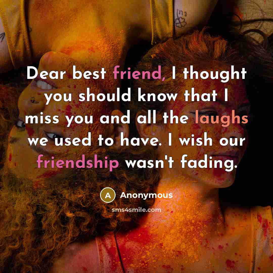 “Dear best friend, I thought you should know that I miss you and all the laughs we used to have. I wish our friendship wasn't fading.” quote by Anonymous