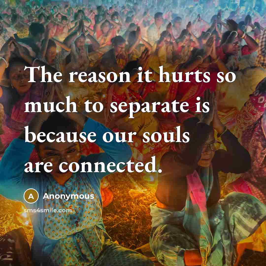 “The reason it hurts so much to separate is because our souls are connected.” quote by Anonymous