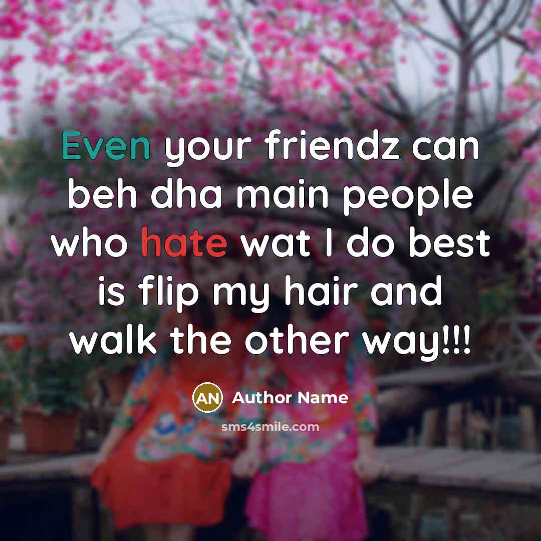 “Even your friendz can beh dha main people who hate wat I do best is flip my hair and walk the other way!!!” quote by Author Name