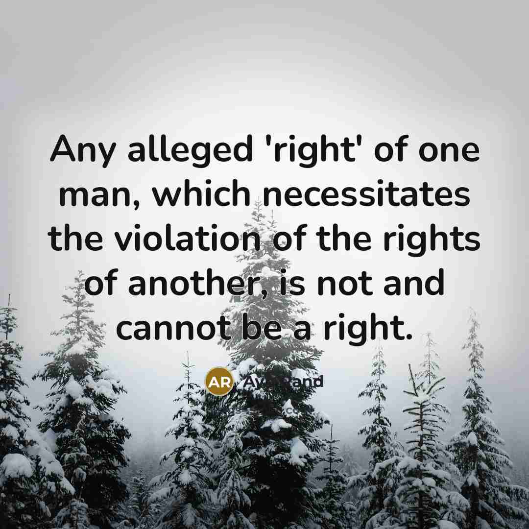 “Any alleged 'right' of one man, which necessitates the violation of the rights of another, is not and cannot be a right.” quote by Ayn Rand