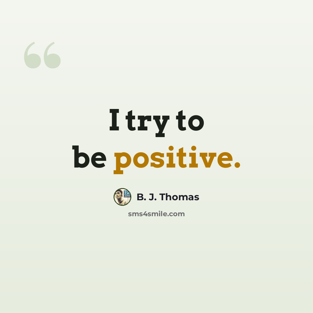 “I try to be positive.” quote by B. J. Thomas