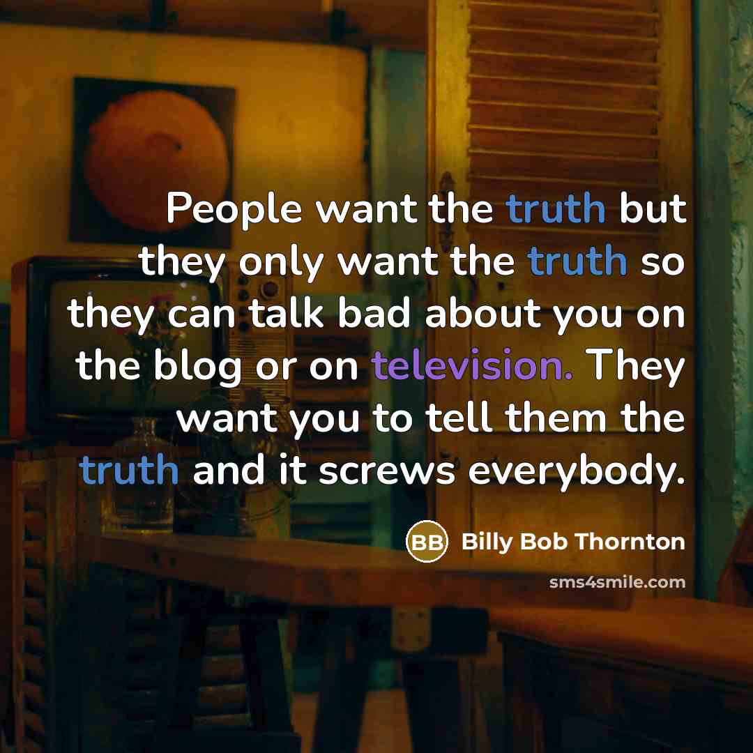 “People want the truth but they only want the truth so they can talk bad about you on the blog or on television. They want you to tell them the truth and it screws everybody.” quote by Billy Bob Thornton