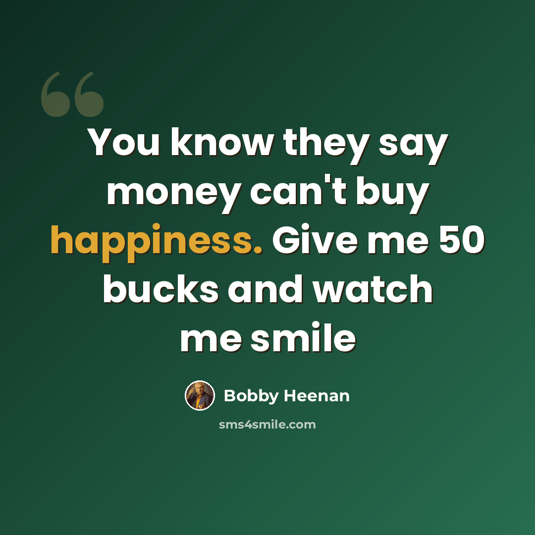 “You know they say money can't buy happiness. Give me 50 bucks and watch me smile” quote by Bobby Heenan