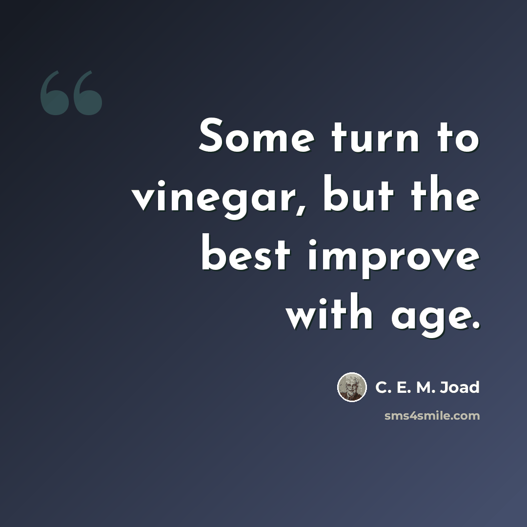 “Some turn to vinegar, but the best improve with age.” quote by C. E. M. Joad