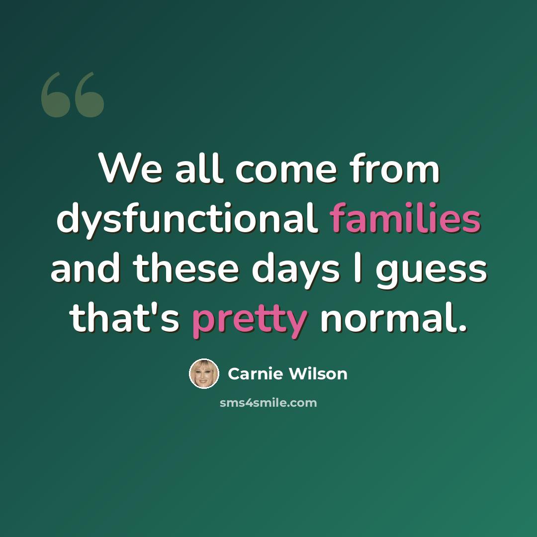 “We all come from dysfunctional families and these days I guess that's pretty normal.” quote by Carnie Wilson