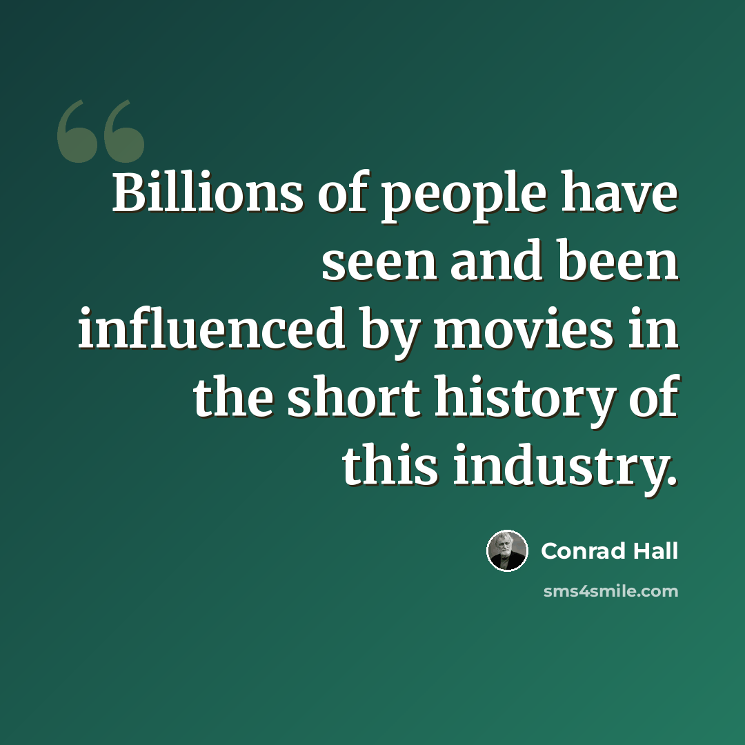 “Billions of people have seen and been influenced by movies in the short history of this industry.” quote by Conrad Hall