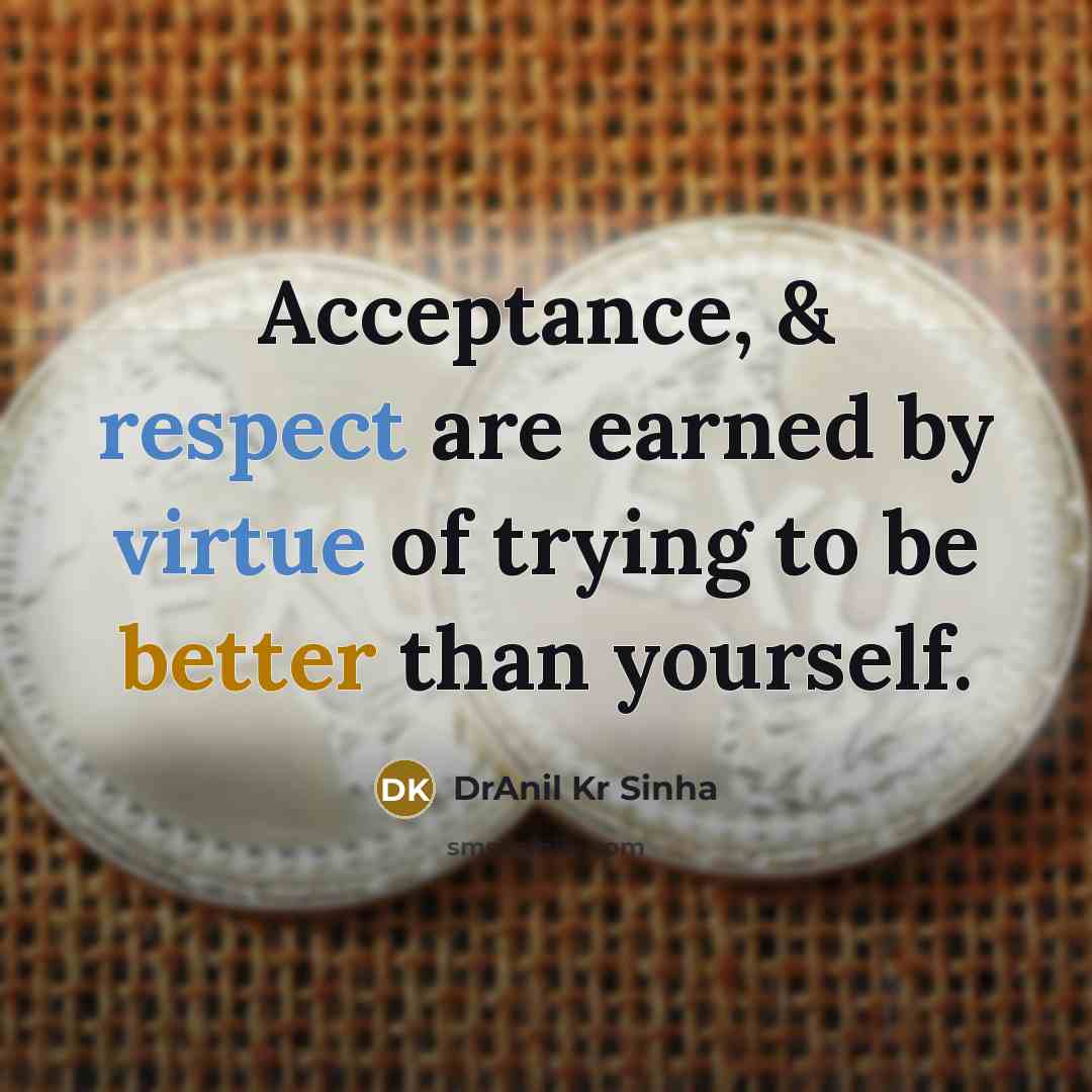 “Acceptance, & respect are earned by virtue of trying to be better than yourself.” quote by DrAnil Kr Sinha