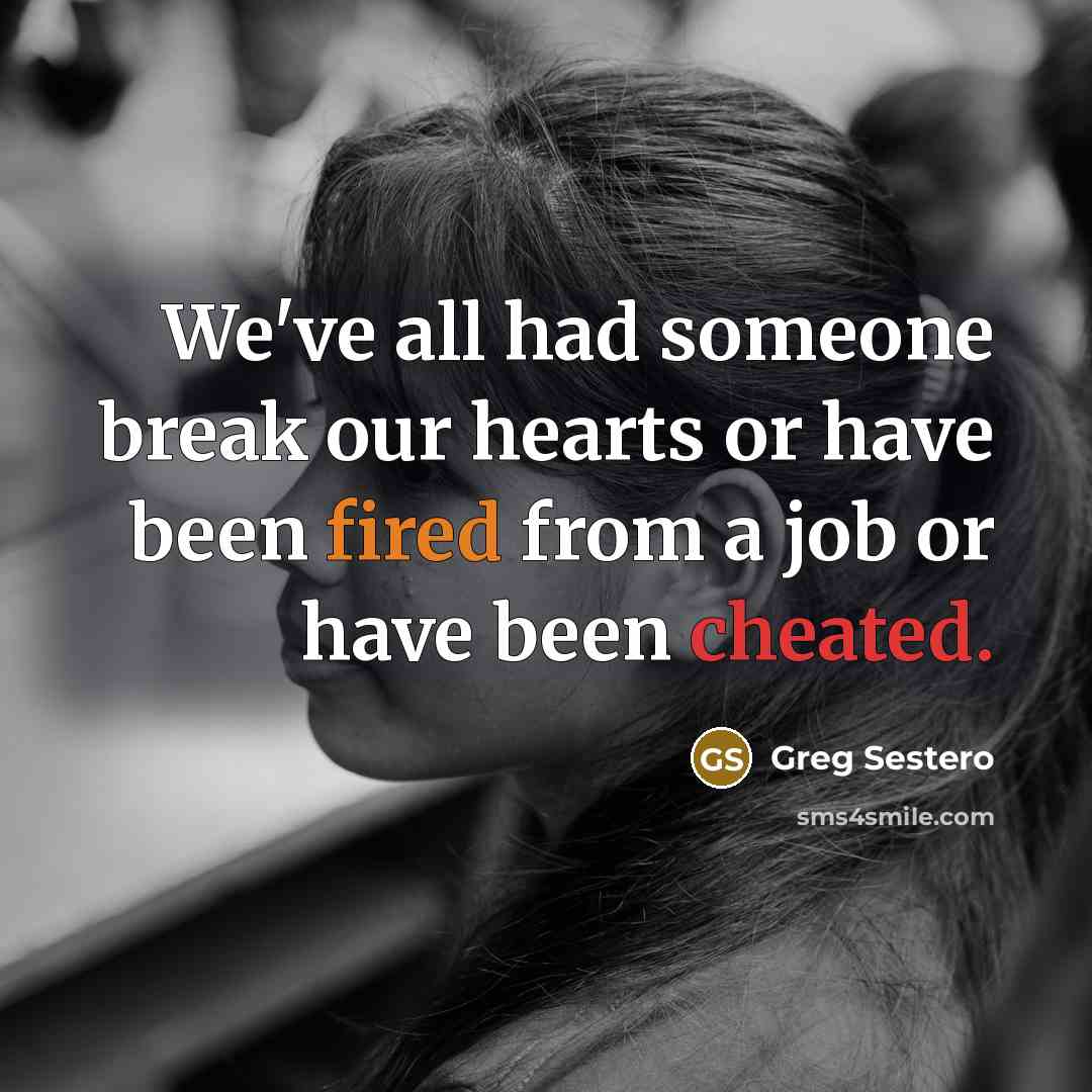 “We've all had someone break our hearts or have been fired from a job or have been cheated.” quote by Greg Sestero