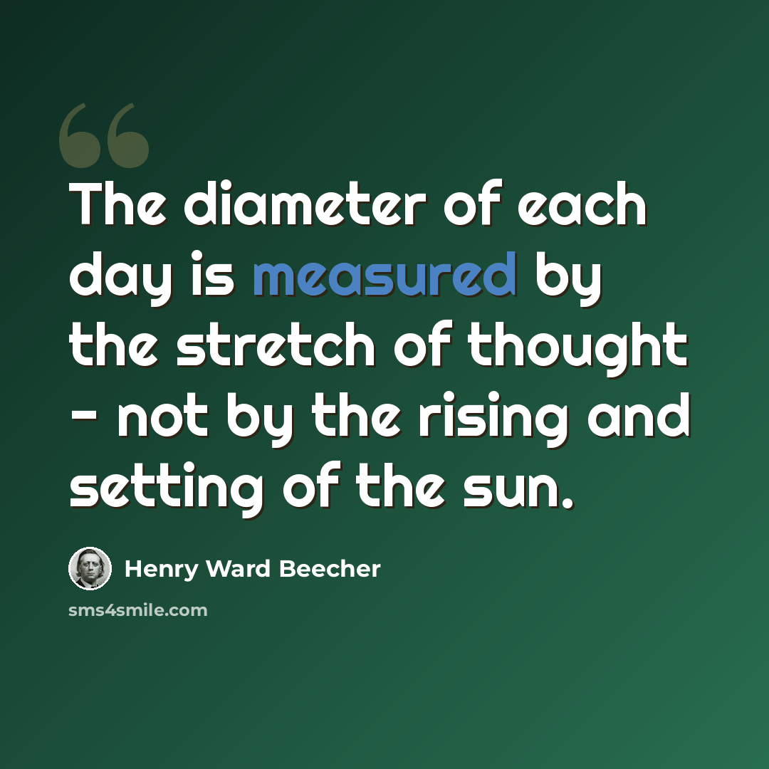 “The diameter of each day is measured by the stretch of thought - not by the rising and setting of the sun.” quote by Henry Ward Beecher