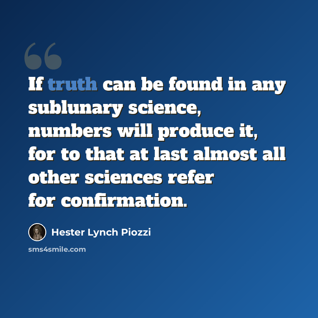 “If truth can be found in any sublunary science, numbers will produce it, for to that at last almost all other sciences refer for confirmation.” quote by Hester Lynch Piozzi