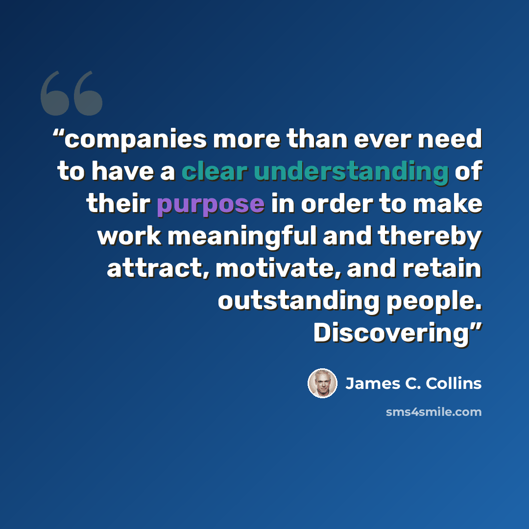 “companies more than ever need to have a clear understanding of their purpose in order to make work meaningful and thereby attract, motivate, and retain outstanding people. Discovering” quote by James C. Collins