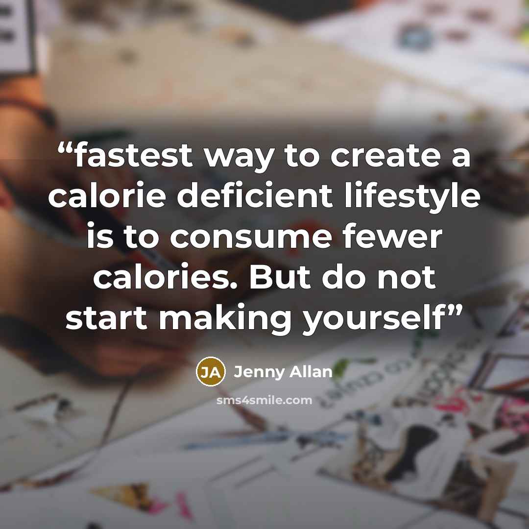 “fastest way to create a calorie deficient lifestyle is to consume fewer calories. But do not start making yourself” quote by Jenny Allan