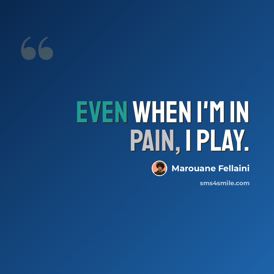 “Even when I'm in pain, I play.” quote by Marouane Fellaini