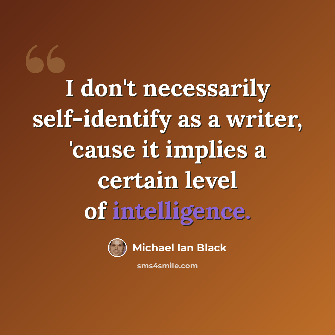 “I don't necessarily self-identify as a writer, 'cause it implies a certain level of intelligence.” quote by Michael Ian Black