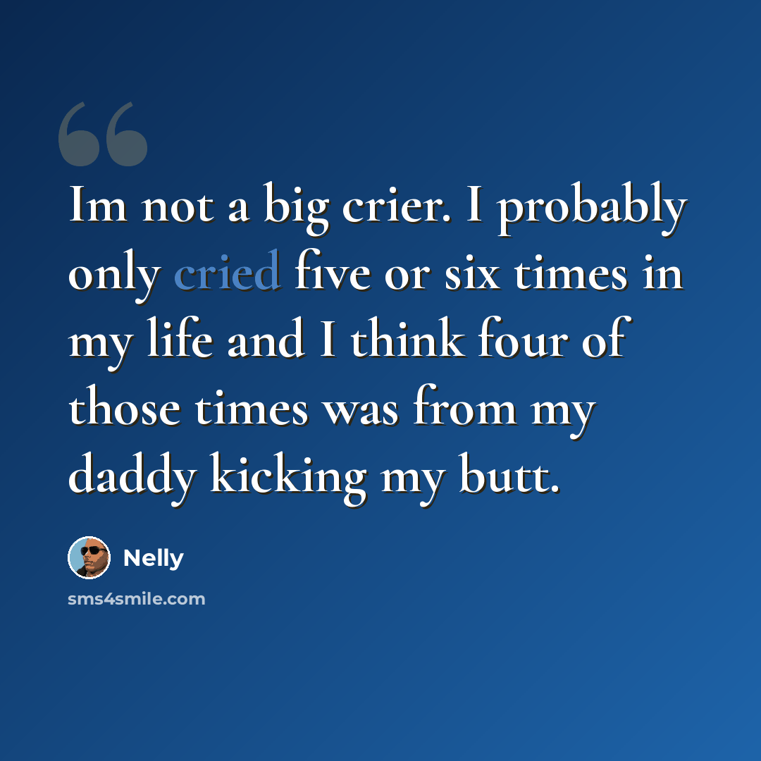 “Im not a big crier. I probably only cried five or six times in my life and I think four of those times was from my daddy kicking my butt.” quote by Nelly