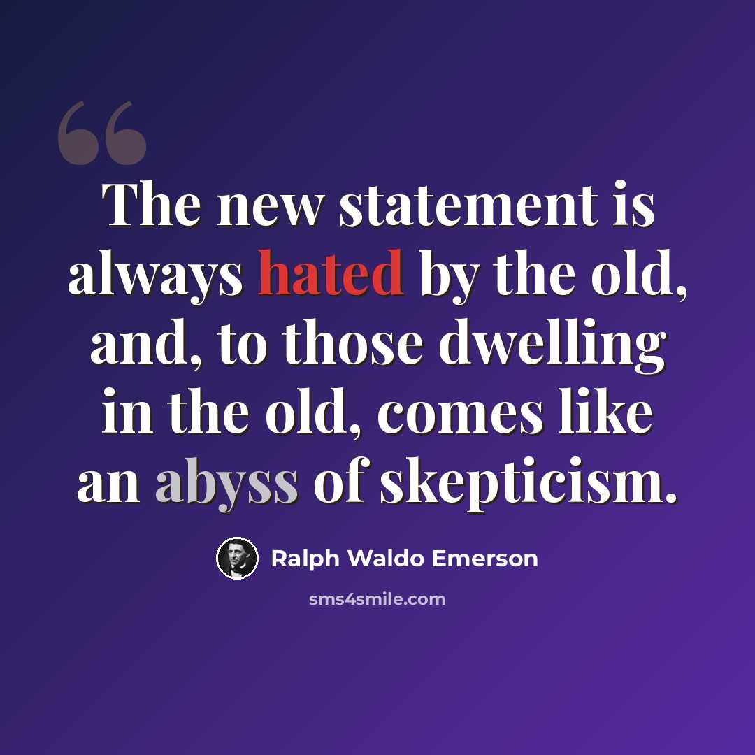 “The new statement is always hated by the old, and, to those dwelling in the old, comes like an abyss of skepticism.” quote by Ralph Waldo Emerson