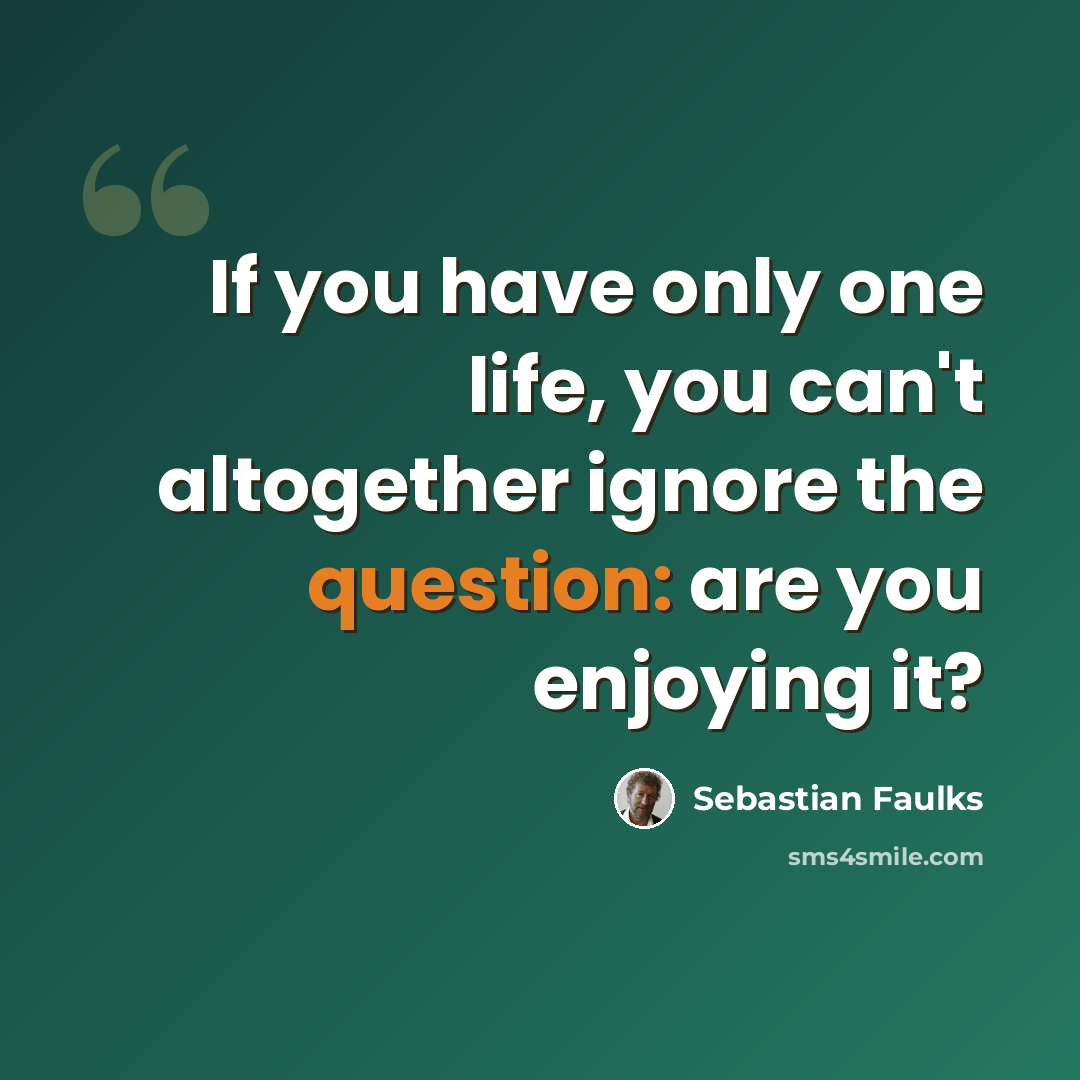 “If you have only one life, you can't altogether ignore the question: are you enjoying it?” quote by Sebastian Faulks