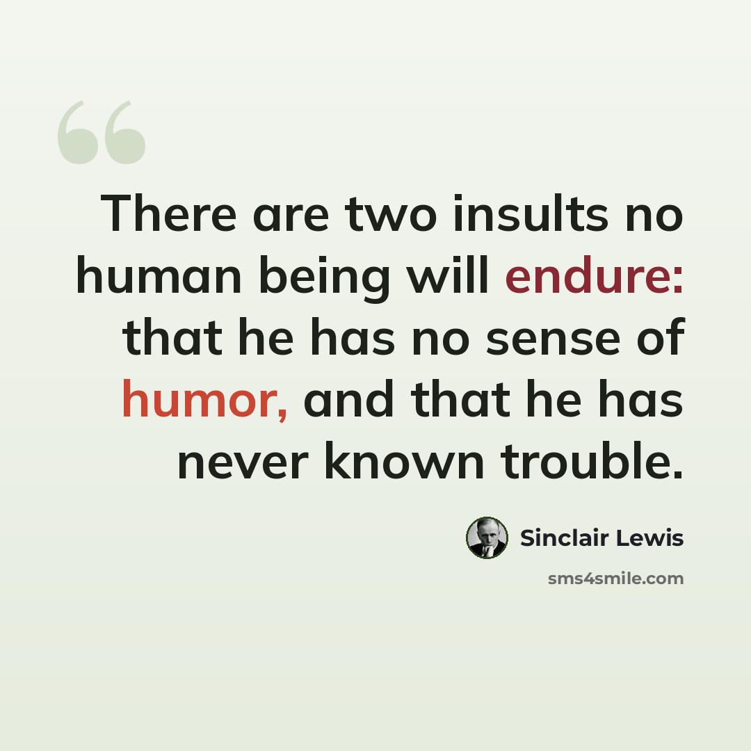 “There are two insults no human being will endure: that he has no sense of humor, and that he has never known trouble.” quote by Sinclair Lewis