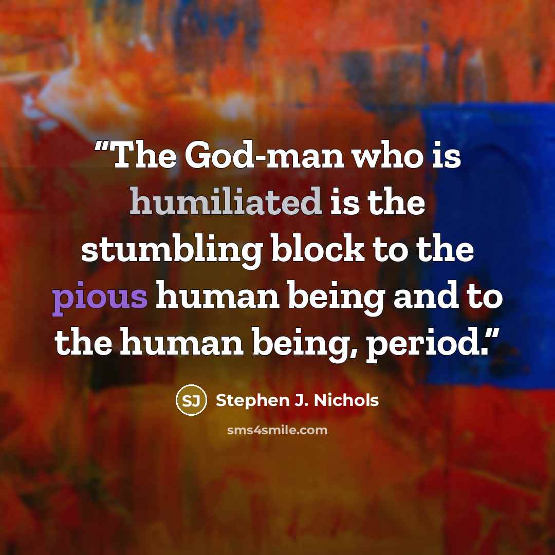 “The God-man who is humiliated is the stumbling block to the pious human being and to the human being, period.” quote by Stephen J. Nichols