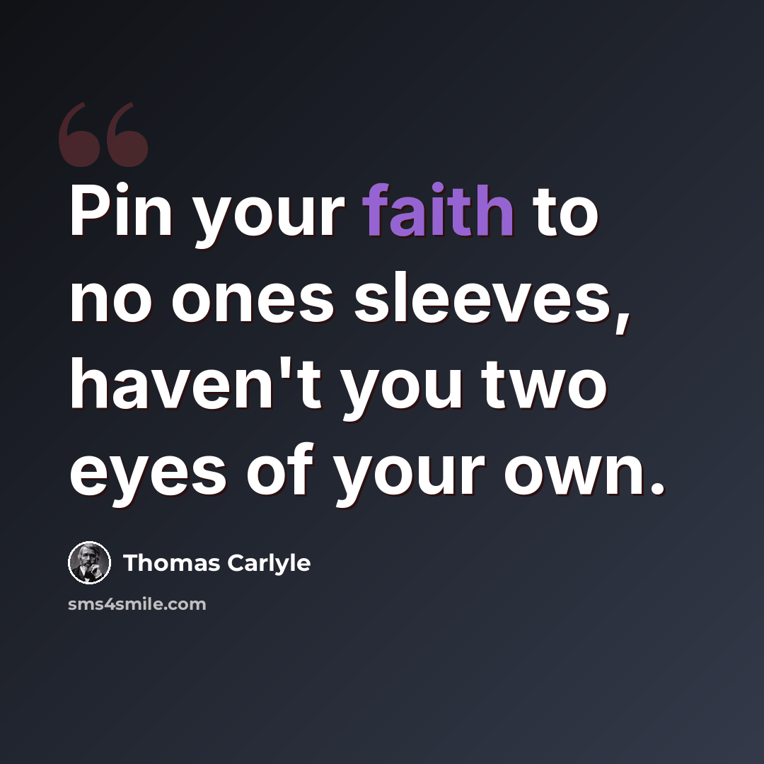 “Pin your faith to no ones sleeves, haven't you two eyes of your own.” quote by Thomas Carlyle