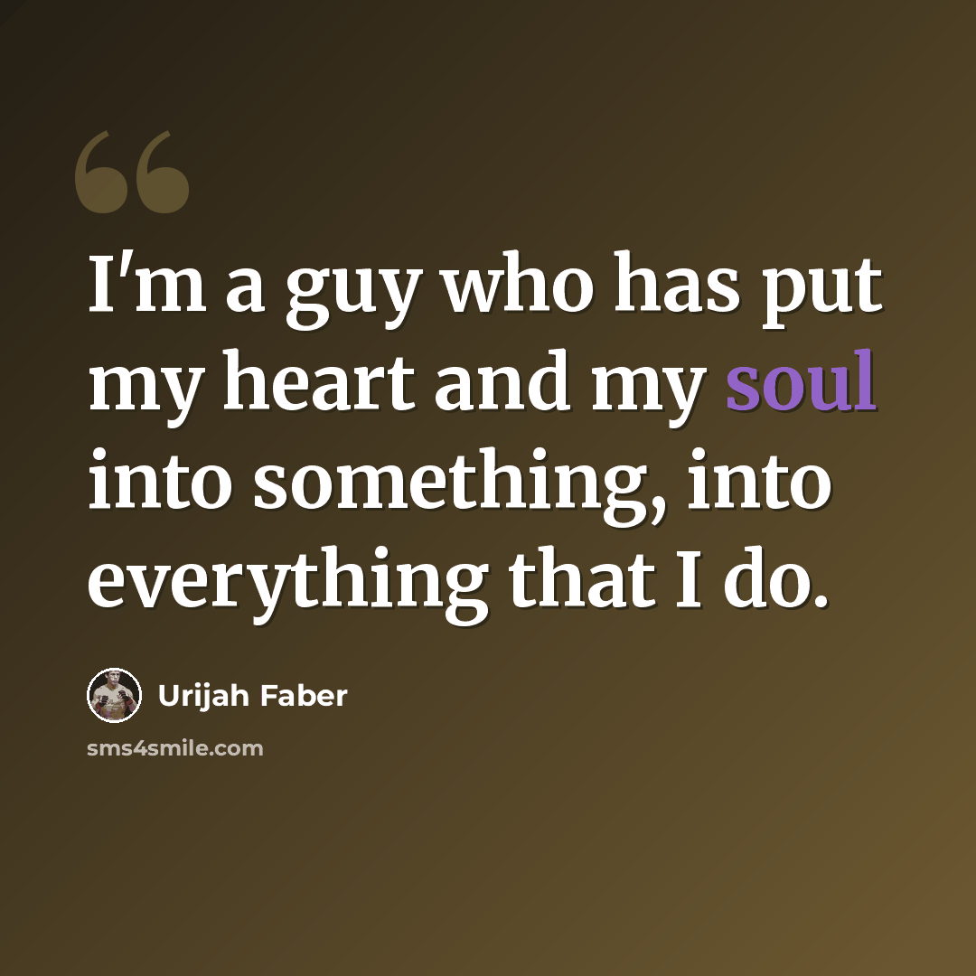 “I'm a guy who has put my heart and my soul into something, into everything that I do.” quote by Urijah Faber