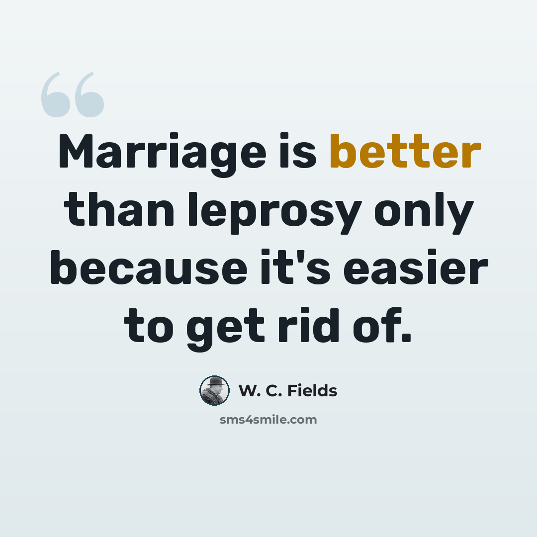 “Marriage is better than leprosy only because it's easier to get rid of.” quote by W. C. Fields