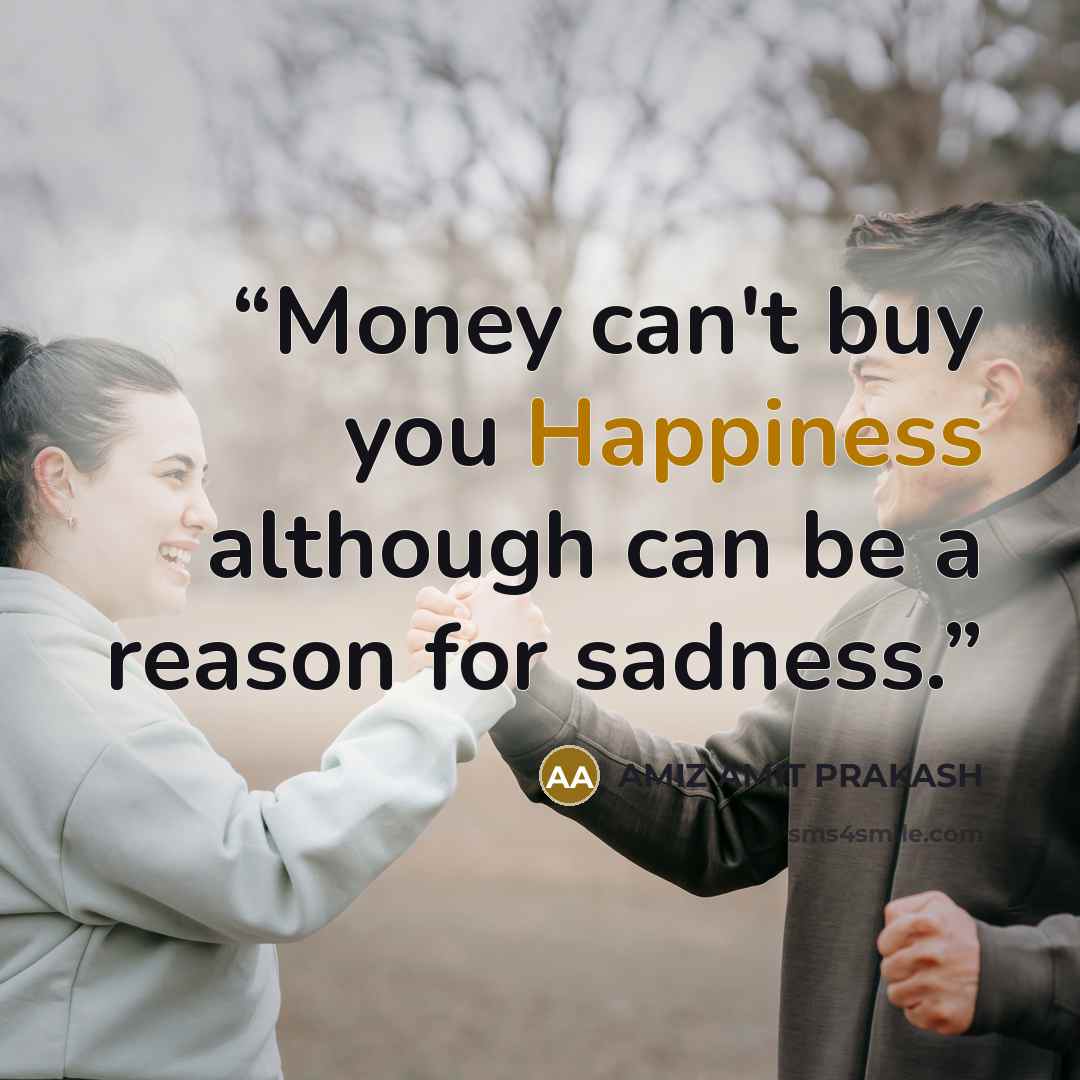 “Money can't buy you Happiness although can be a reason for sadness.” quote by AMIZ AMIT PRAKASH