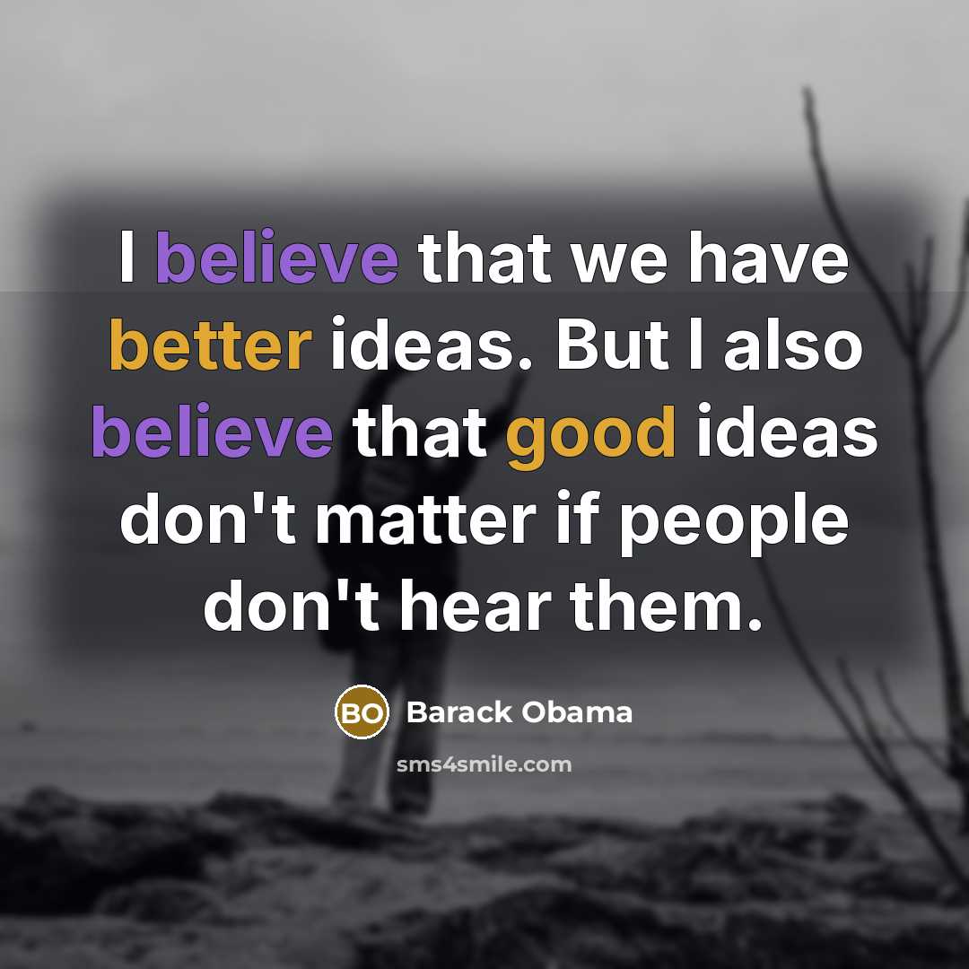 “I believe that we have better ideas. But I also believe that good ideas don't matter if people don't hear them.” quote by Barack Obama