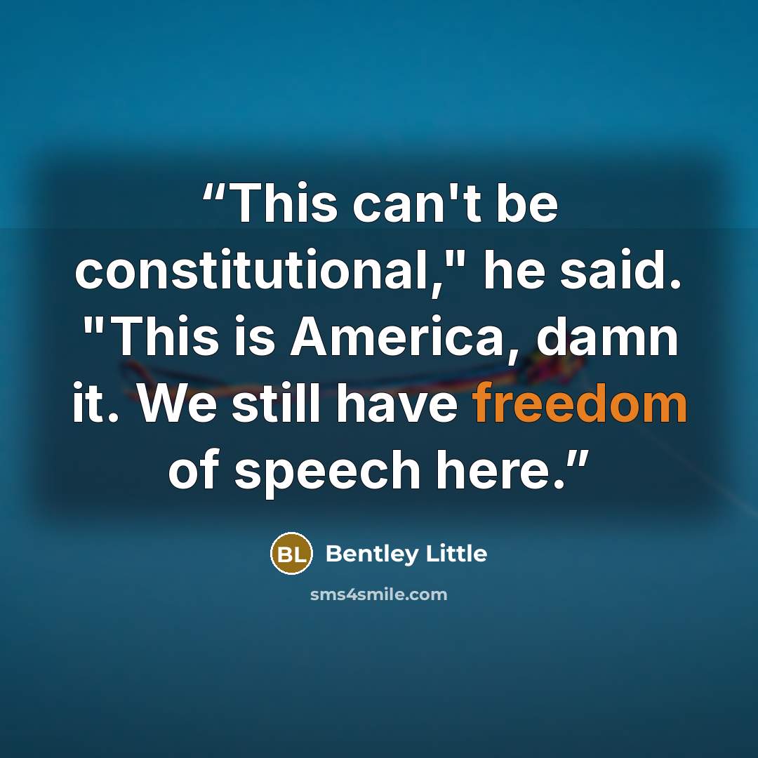 “This can't be constitutional," he said. "This is America, damn it. We still have freedom of speech here.” quote by Bentley Little