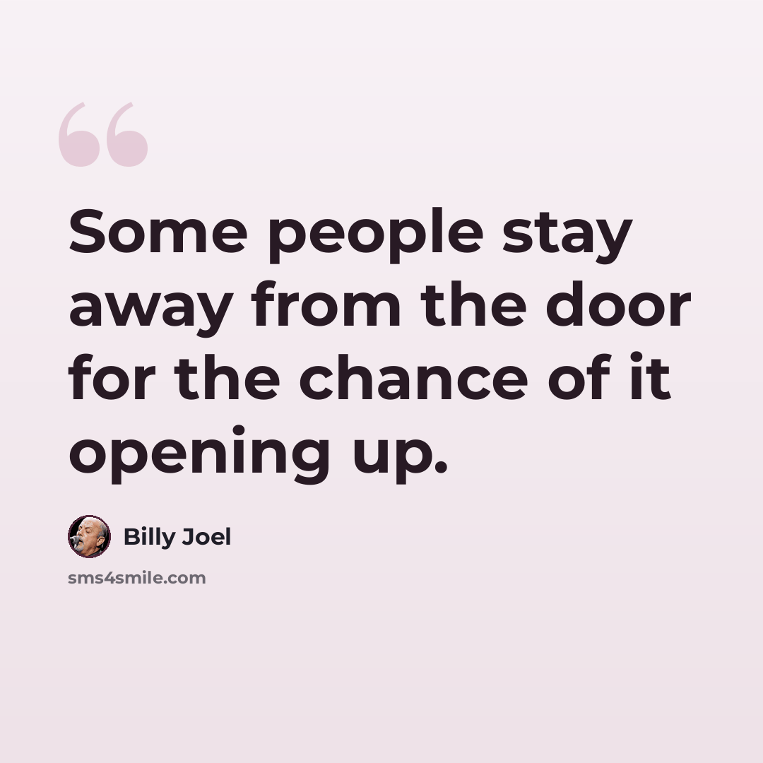 “Some people stay away from the door for the chance of it opening up.” quote by Billy Joel