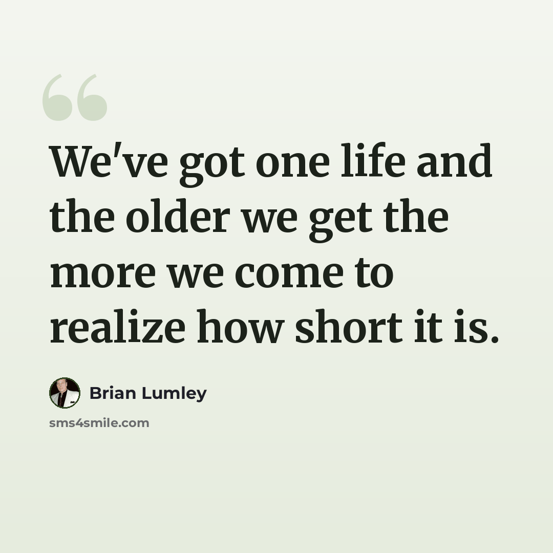 “We've got one life and the older we get the more we come to realize how short it is.” quote by Brian Lumley