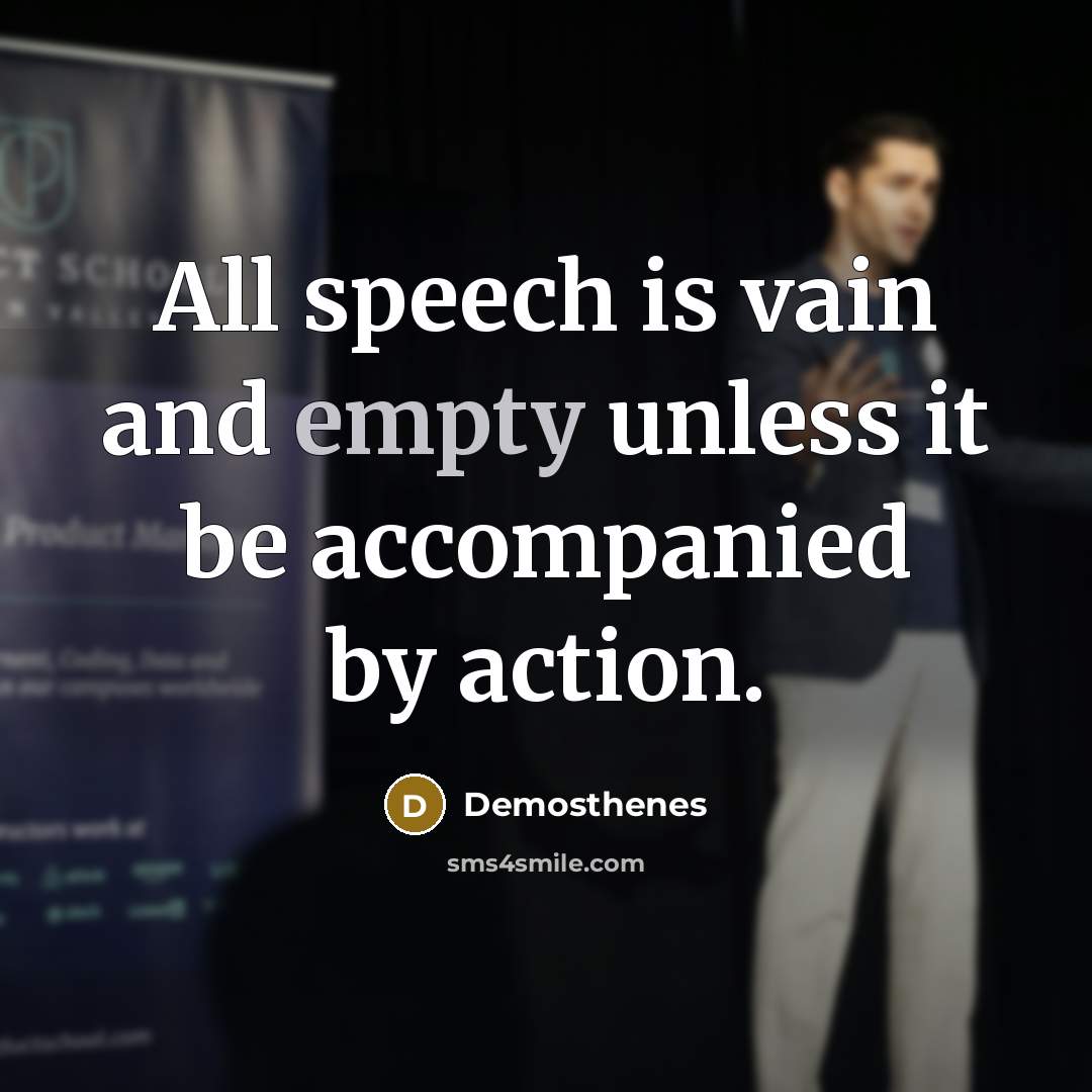 “All speech is vain and empty unless it be accompanied by action.” quote by Demosthenes