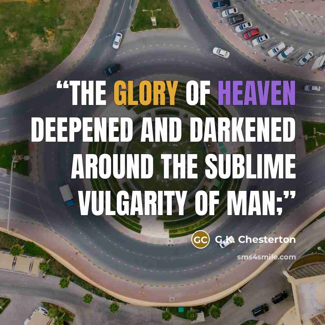 “The glory of heaven deepened and darkened around the sublime vulgarity of man;” quote by G.K. Chesterton