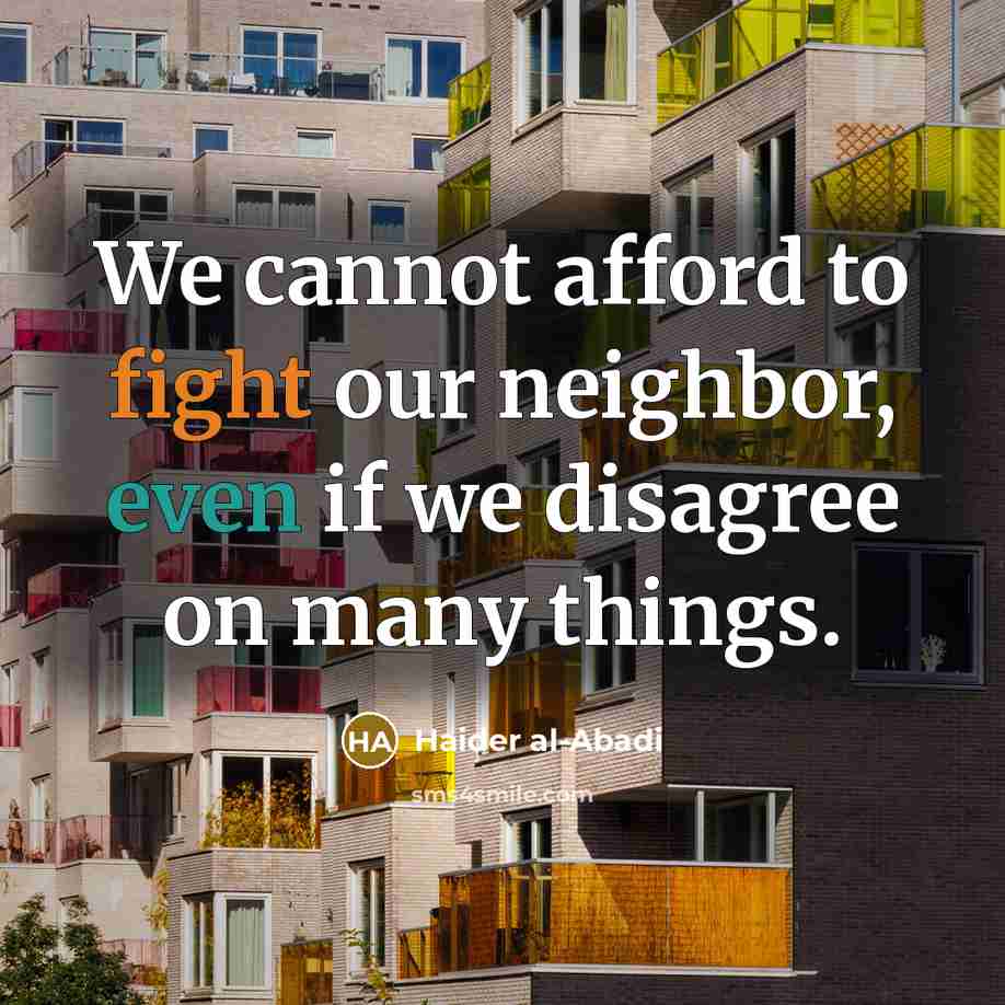 “We cannot afford to fight our neighbor, even if we disagree on many things.” quote by Haider al-Abadi