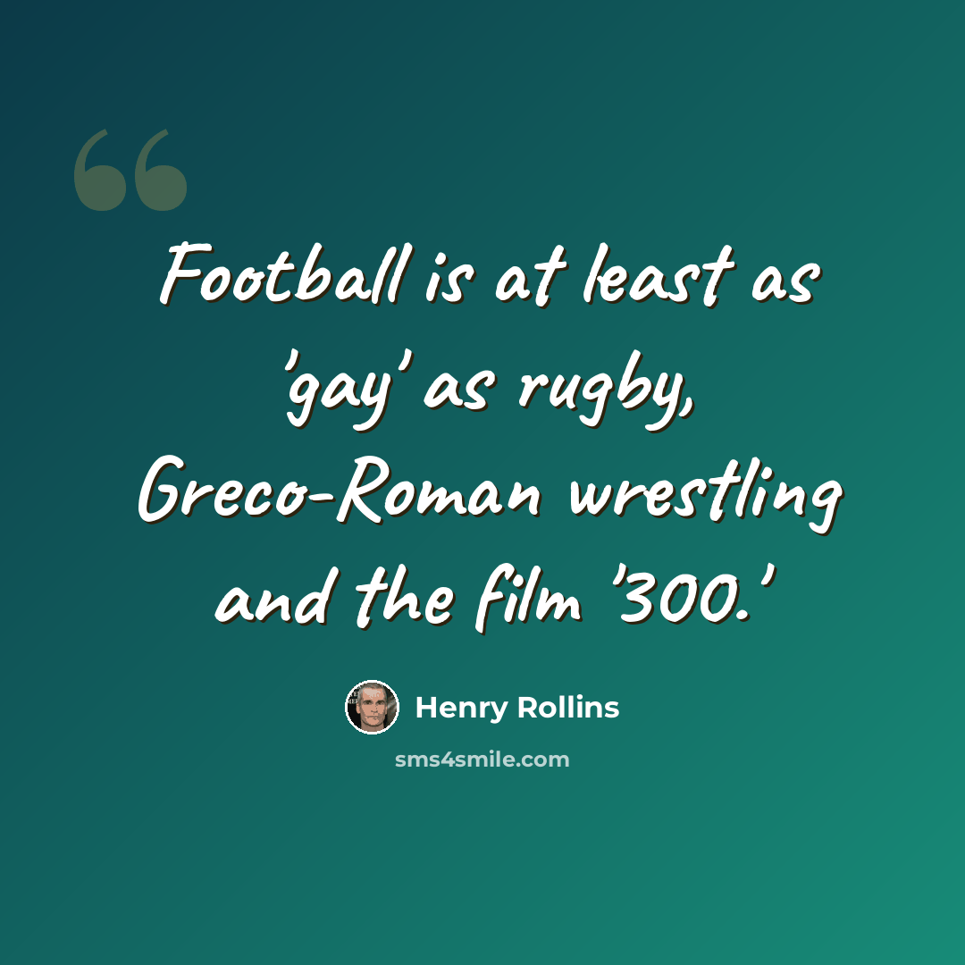 “Football is at least as 'gay' as rugby, Greco-Roman wrestling and the film '300.'” quote by Henry Rollins
