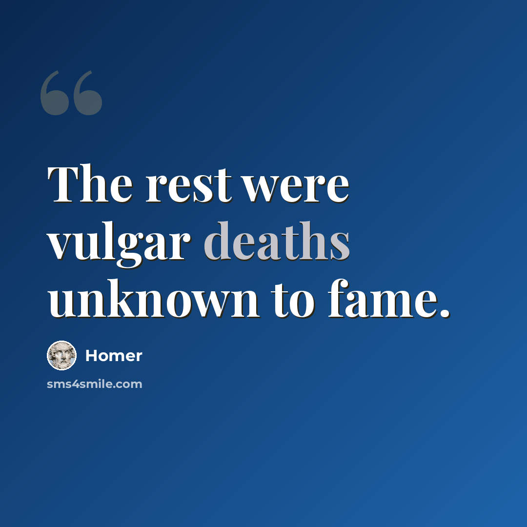“The rest were vulgar deaths unknown to fame.” quote by Homer