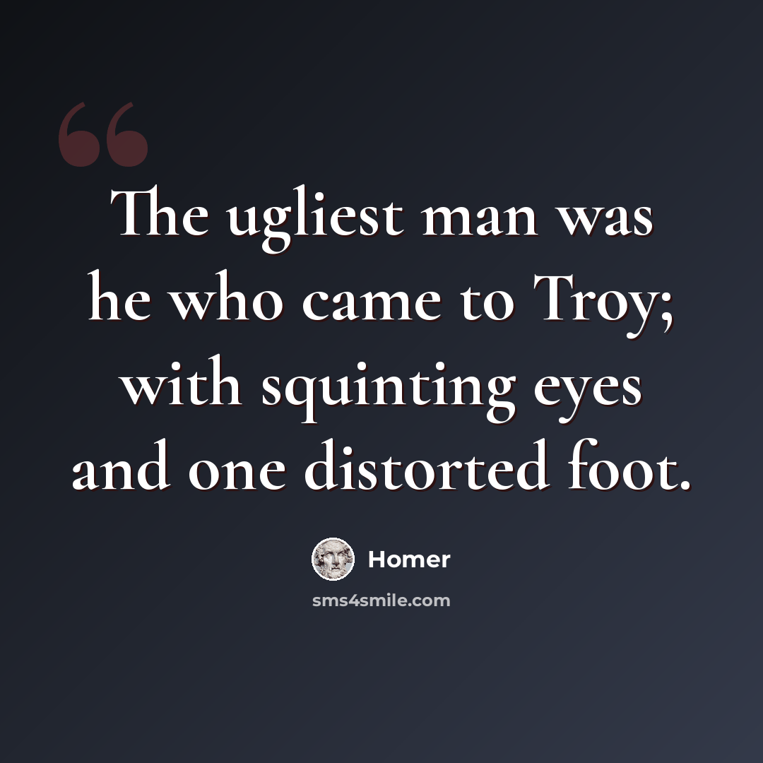 “The ugliest man was he who came to Troy; with squinting eyes and one distorted foot.” quote by Homer