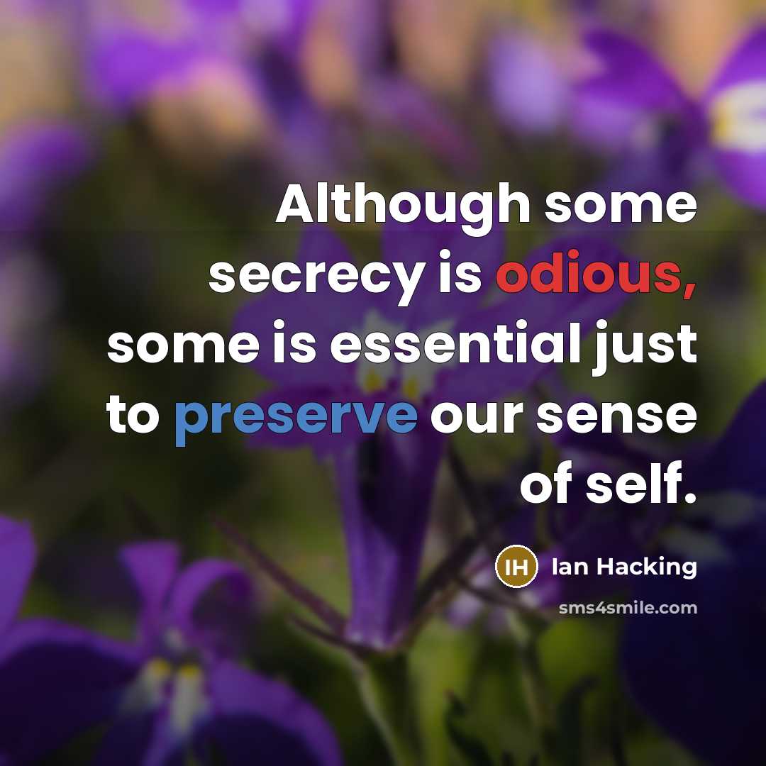 “Although some secrecy is odious, some is essential just to preserve our sense of self.” quote by Ian Hacking