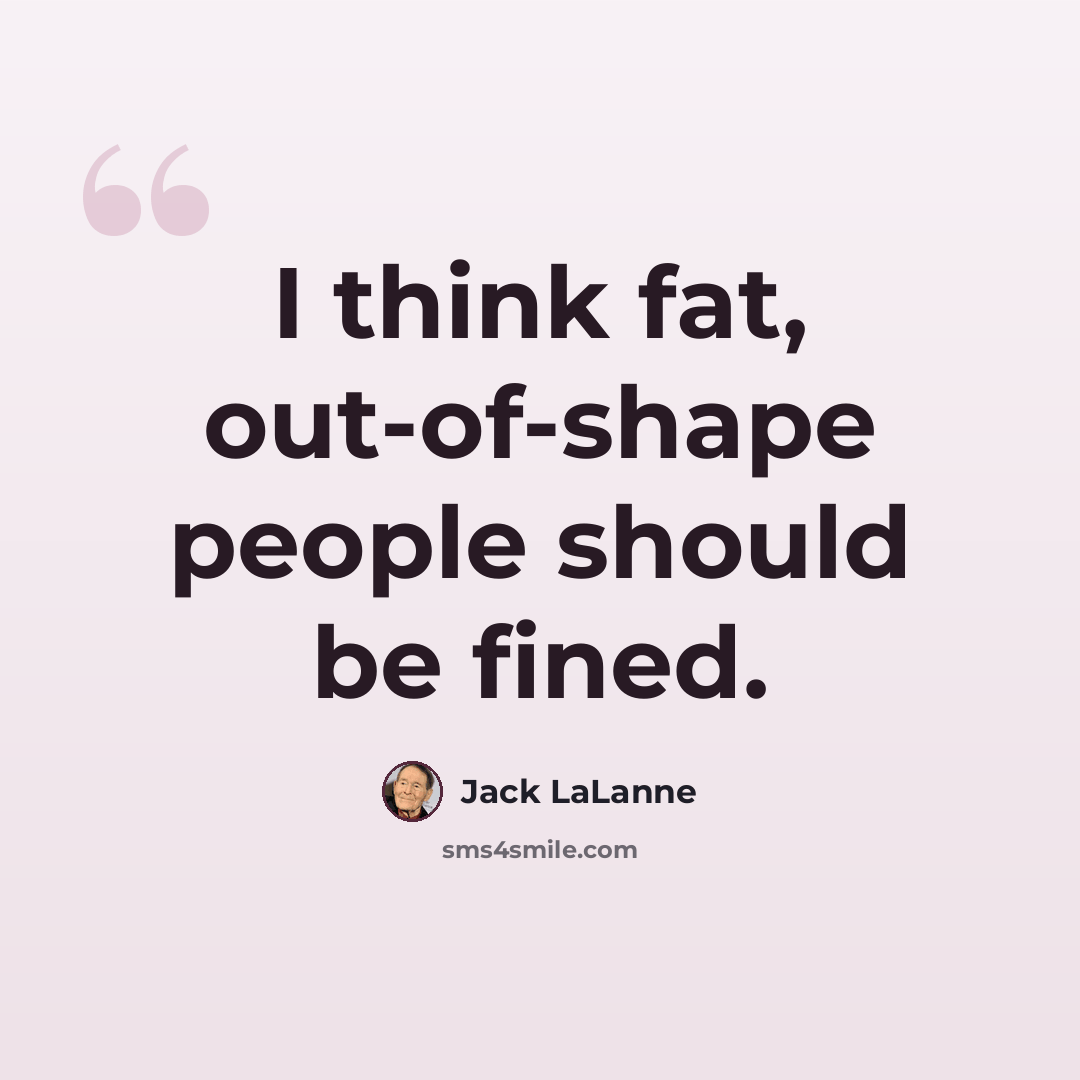 “I think fat, out-of-shape people should be fined.” quote by Jack LaLanne