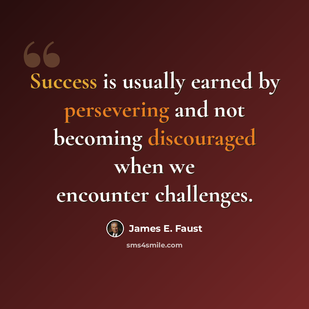 “Success is usually earned by persevering and not becoming discouraged when we encounter challenges.” quote by James E. Faust