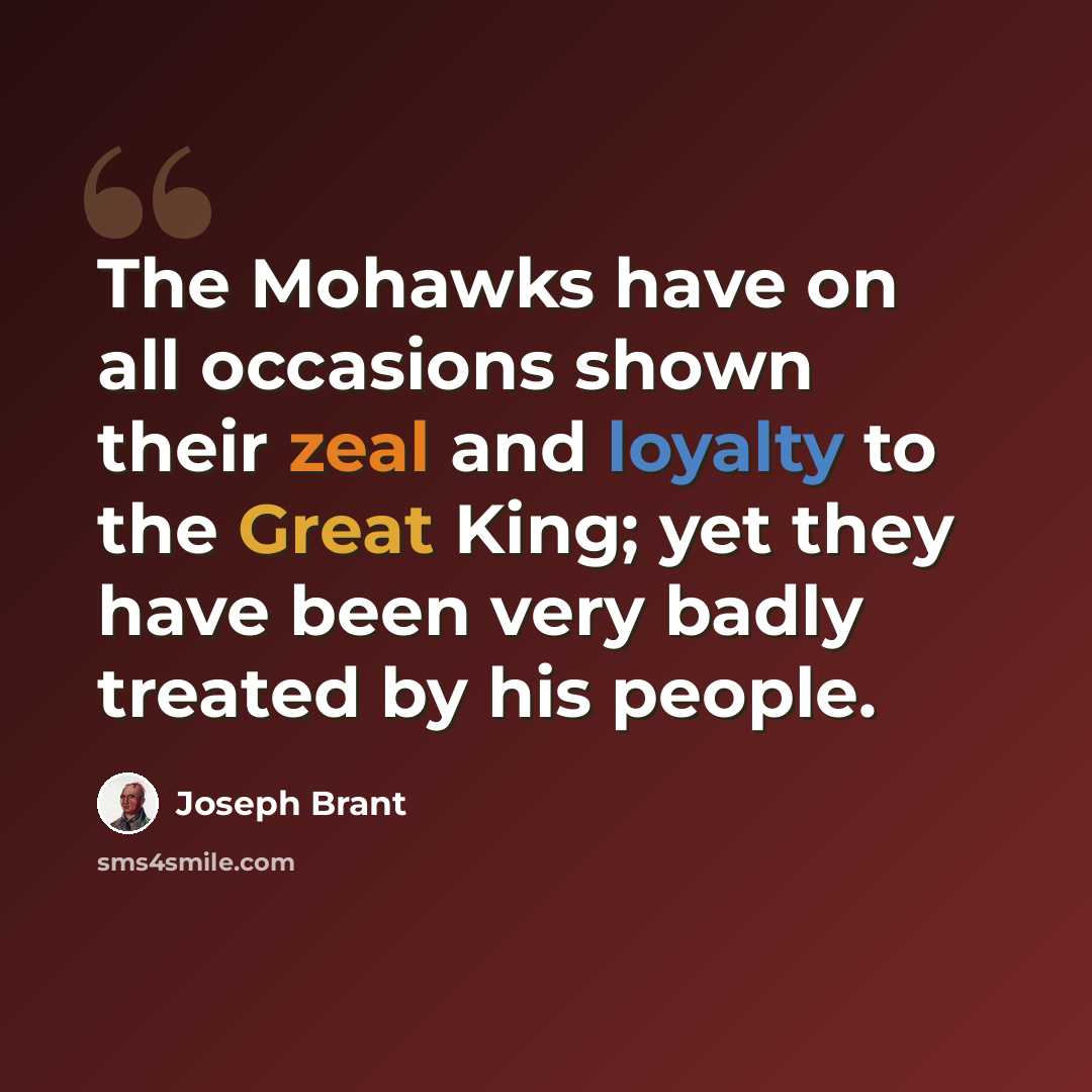 “The Mohawks have on all occasions shown their zeal and loyalty to the Great King; yet they have been very badly treated by his people.” quote by Joseph Brant