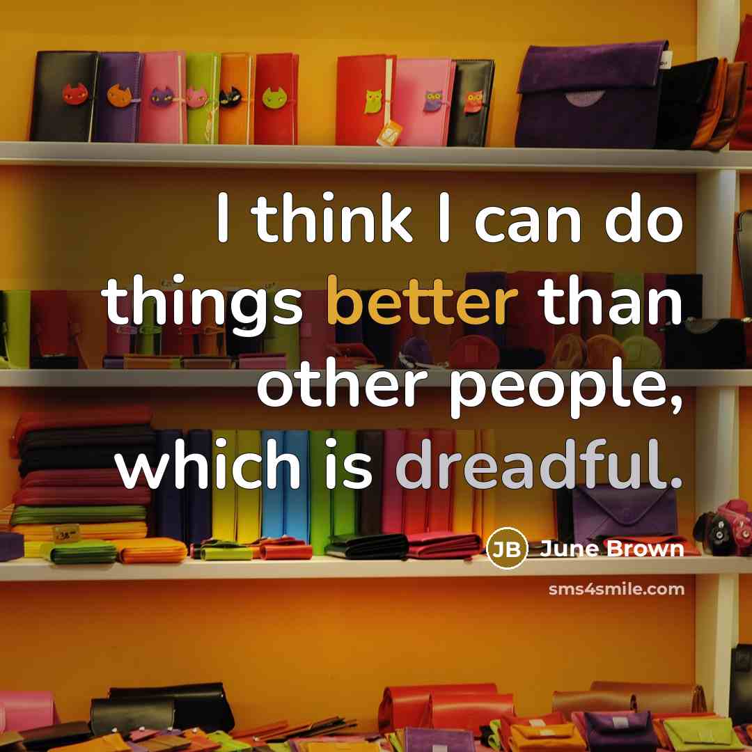 “I think I can do things better than other people, which is dreadful.” quote by June Brown