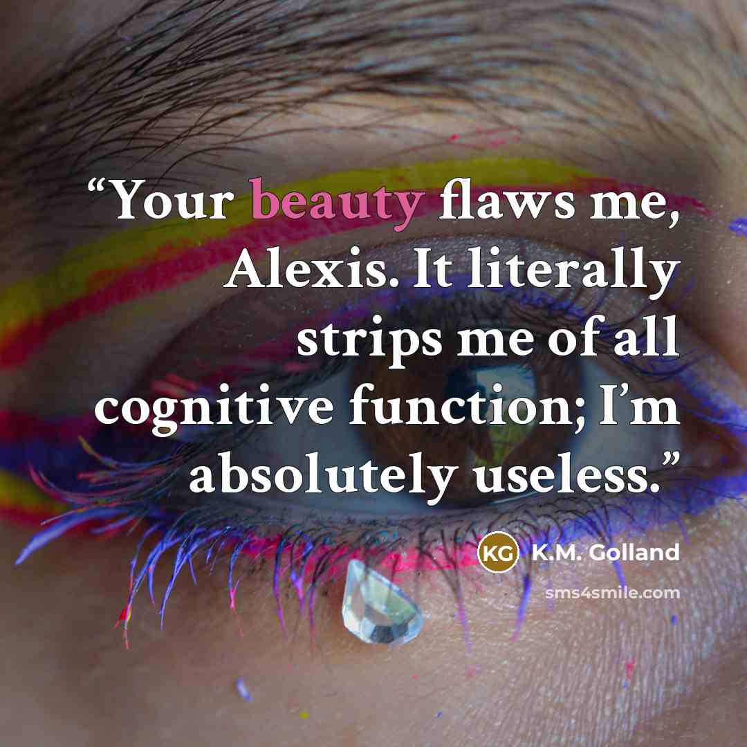 “Your beauty flaws me, Alexis. It literally strips me of all cognitive function; I’m absolutely useless.” quote by K.M. Golland