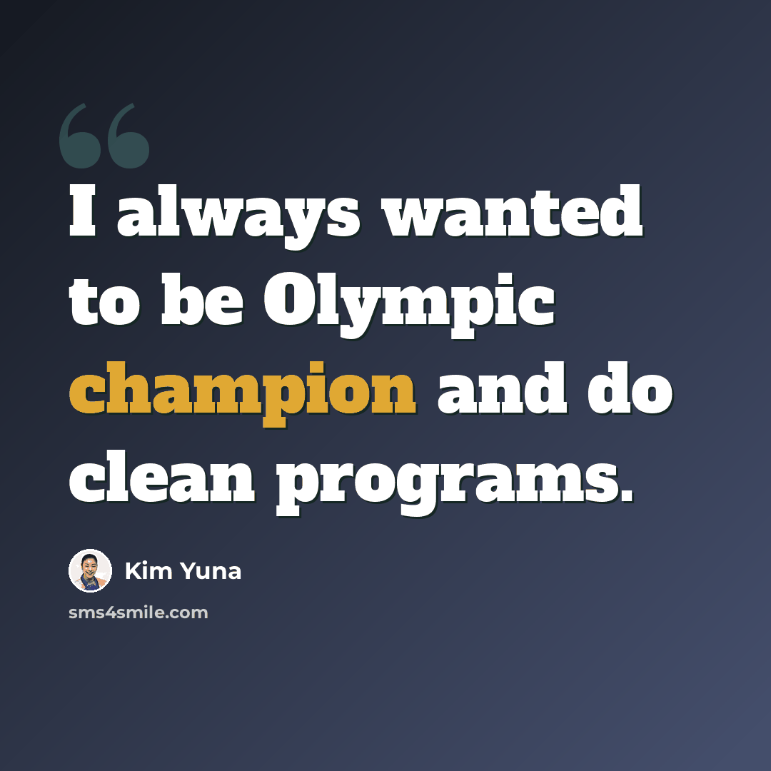 “I always wanted to be Olympic champion and do clean programs.” quote by Kim Yuna