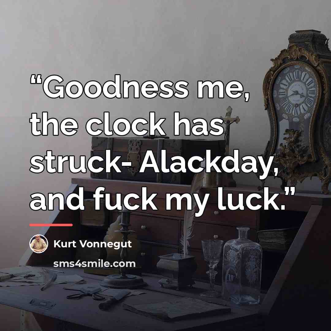 “Goodness me, the clock has struck- Alackday, and fuck my luck.” quote by Kurt Vonnegut