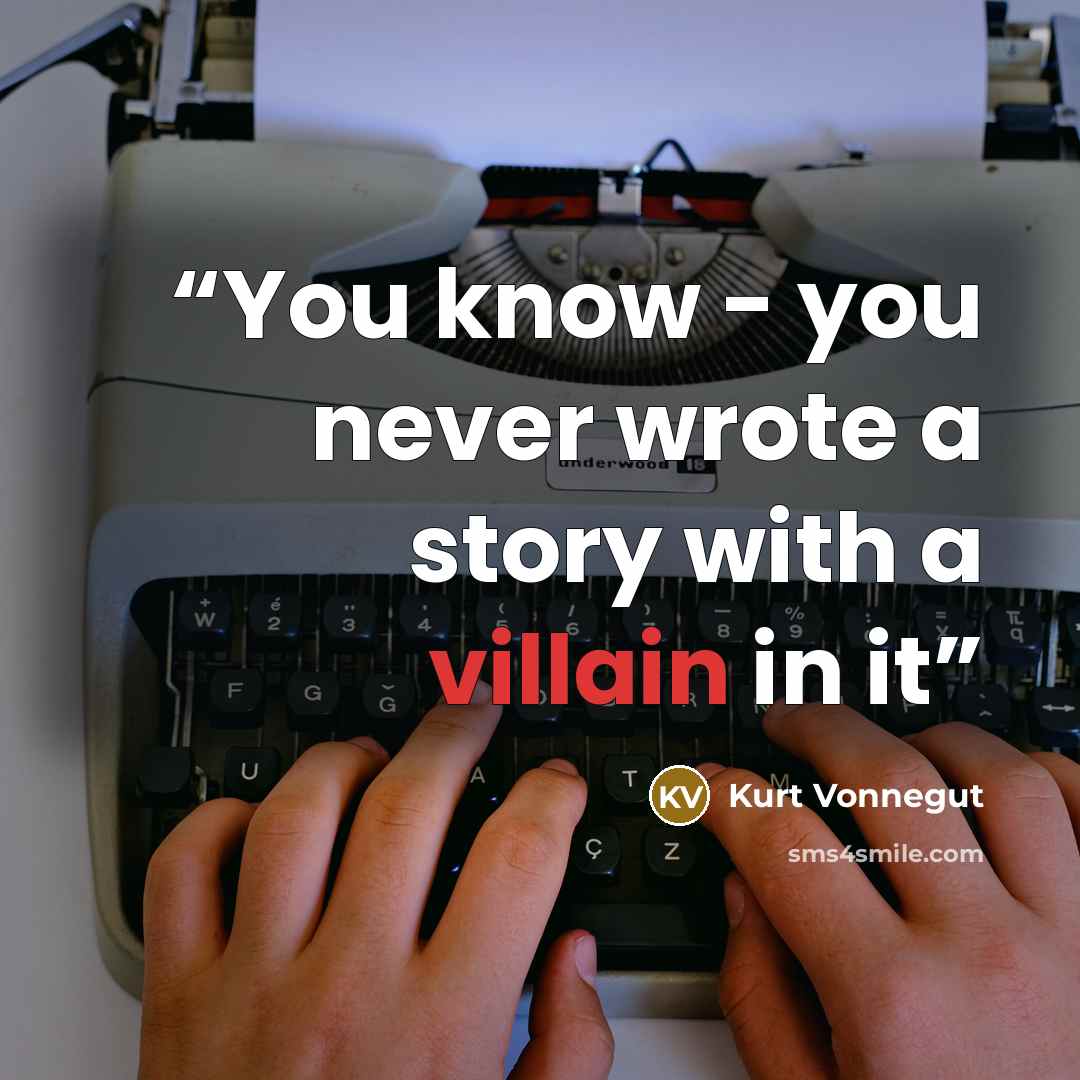 “You know - you never wrote a story with a villain in it” quote by Kurt Vonnegut
