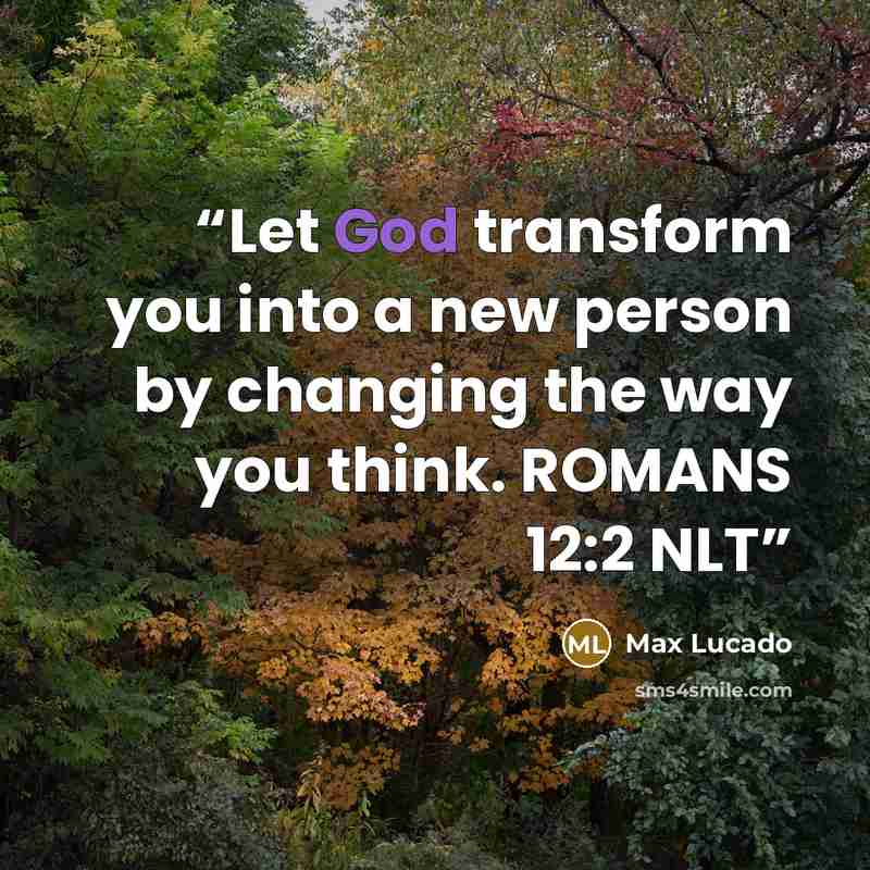 “Let God transform you into a new person by changing the way you think. ROMANS 12:2 NLT” quote by Max Lucado